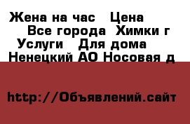 Жена на час › Цена ­ 3 000 - Все города, Химки г. Услуги » Для дома   . Ненецкий АО,Носовая д.